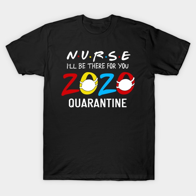 Nurse i'll Be There For You 2020 Quarantine T-Shirt by neonatalnurse